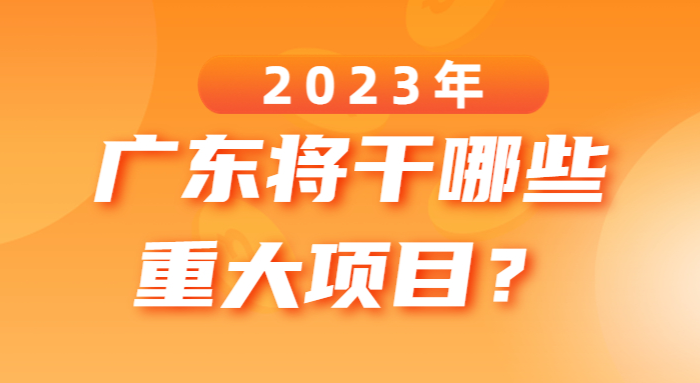 2023年廣東將干哪些重大項目? 2023年廣東將干哪些重大項目?